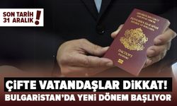Çifte vatandaşlar dikkat! Bulgaristan'da yeni dönem başlıyor, son tarih 31 Aralık