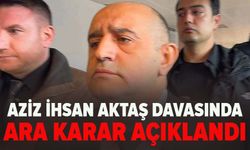 Aziz İhsan Aktaş davasında ara karar açıklandı
