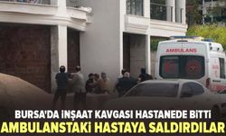 Bursa'da inşaat kavgası hastanede bitti: Ambulanstaki hastaya saldırdılar
