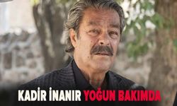 Kadir İnanır yoğun bakıma alındı