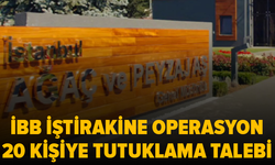 İBB soruşturmasında Ağaç ve Peyzaj AŞ'ye operasyon: 20 kişi için tutuklama talebi