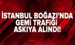İstanbul Boğazı'nda gemi trafiği askıya alındı!