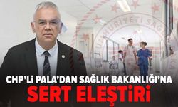 CHP’li Pala’dan Sağlık Bakanlığı’na sert eleştiri