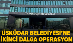 Üsküdar Belediyesi’ne ikinci dalga operasyon