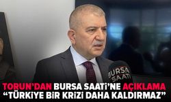 Torun'dan Bursa Saati'ne açıklama: "Türkiye Yeni Bir Ekonomik Krizi Kaldıramaz”
