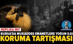 Bursa'da mukaddes emanetlere yoğun ilgi: Koruma şartları tartışma yarattı