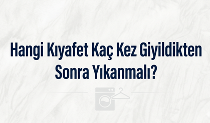 Hangi Kıyafet Kaç Kez Giyildikten Sonra Yıkanmalı?