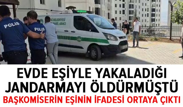 Evde karısıyla yakaladığı jandarmayı öldürmüştü: Başkomiserin eşinin ifadesi ortaya çıktı