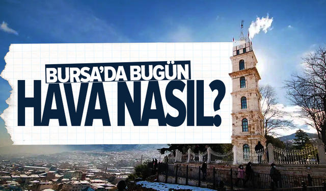 7 Mayıs Bursa'da hava durumu nasıl?