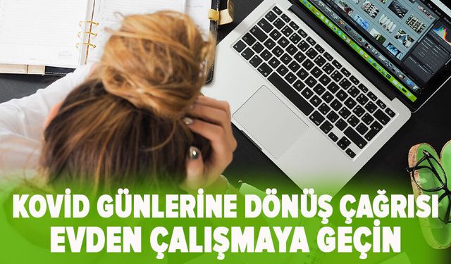 Kovid günlerine dönüş çağrısı: Evden çalışmaya geçin