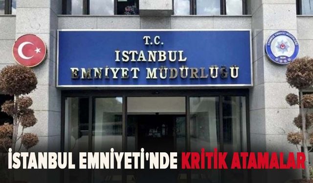 İstanbul Emniyeti'nde kritik atamalar