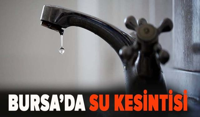 BUSKİ Bursa'da su kesintisi listesini açıkladı