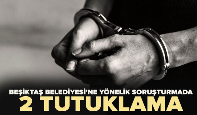 Beşiktaş Belediyesi'ne yönelik soruşturmada 2 kişiye tutuklama talebi