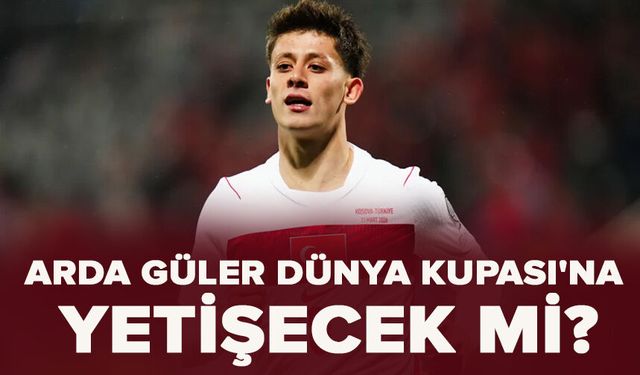 Arda Güler, Dünya Kupası'na yetişecek mi?