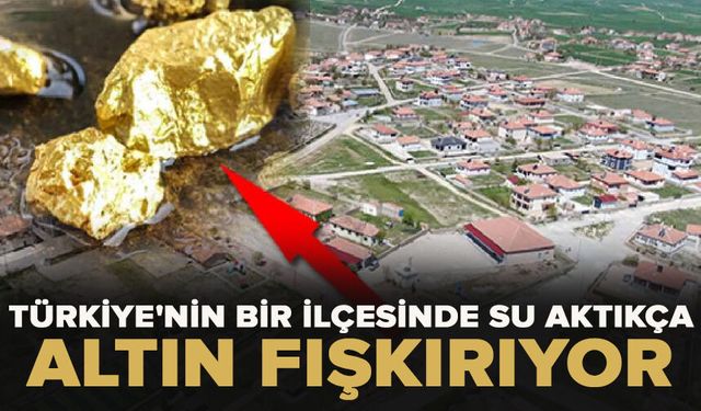 Türkiye'nin bir ilçesinde su aktıkça altın fışkırıyor