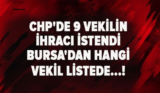 CHP'de 9 vekilin ihracı istendi Bursa'dan hangi vekil listede...!