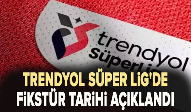 Trendyol Süper Lig'de fikstür Tarihi açıklandı