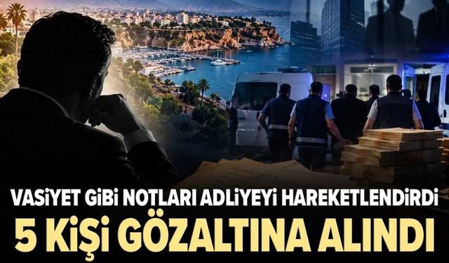 Vasiyet gibi notları adliyeyi hareketlendirdi: 5 kişi gözaltına alındı
