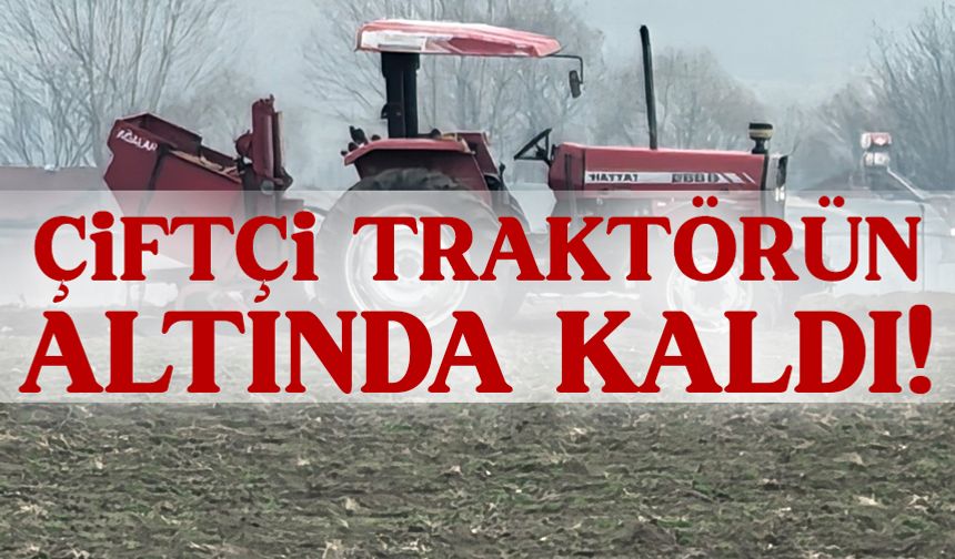 Sürücü traktörün altında kaldı!