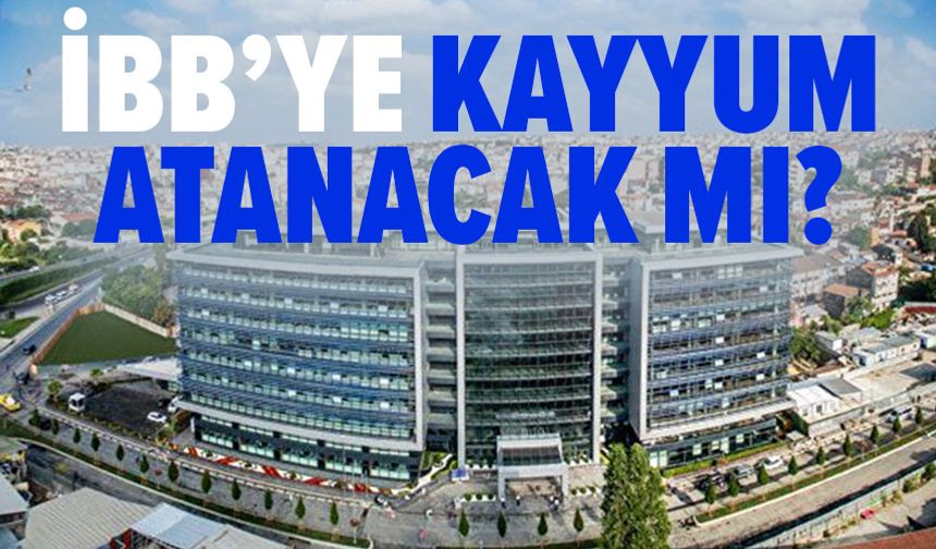 İBB’ye kayyum atanacak mı?