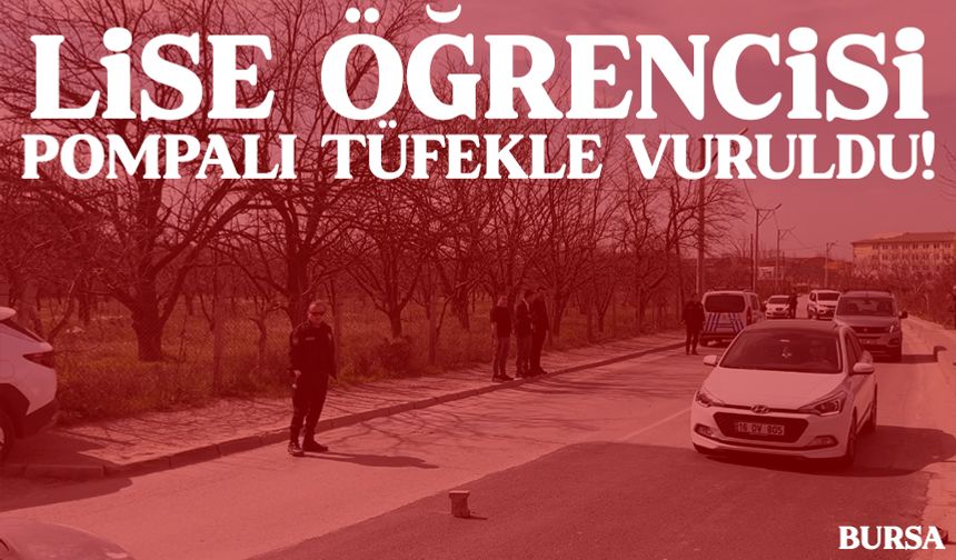 Bursa’da lise öğrencisini pompalı tüfekle vurdular