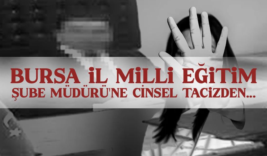 Bursa İl Milli Eğitim Şube Müdürü'ne cinsel tacizden hapis cezası!