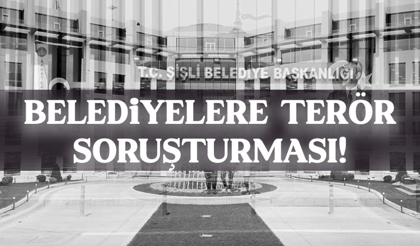 Sarıyer ve Şişli belediyesine soruşturma: 32 gözaltı