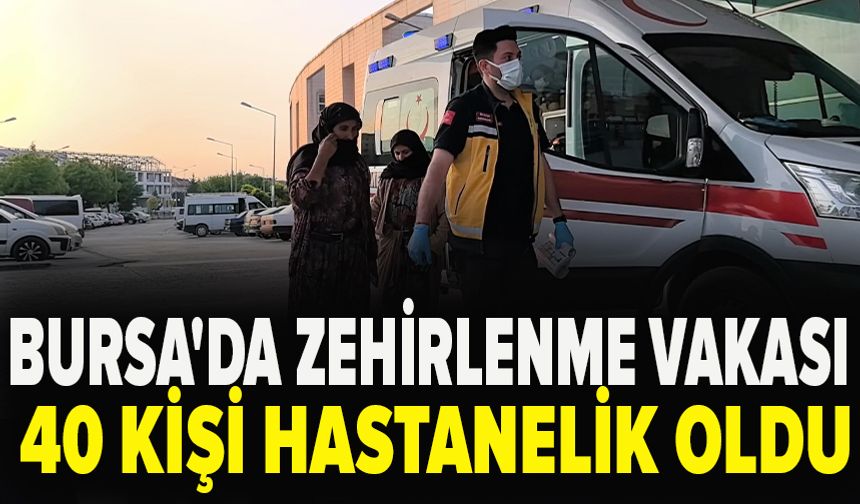 Bursa'da zehirlenme vakası: 40 kişi hastanelik oldu