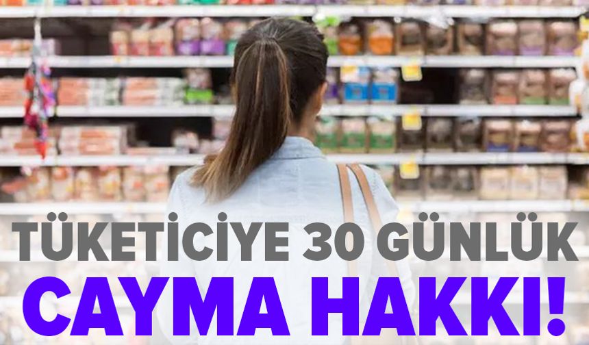 Tüketiciye 30 günlük alışverişten vazgeçme hakkı geliyor
