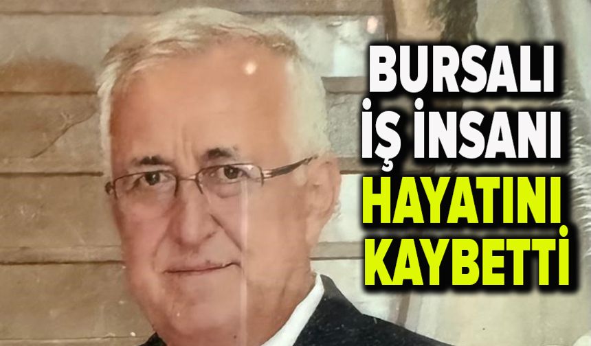 Bursalı iş insanı hayatını kaybetti