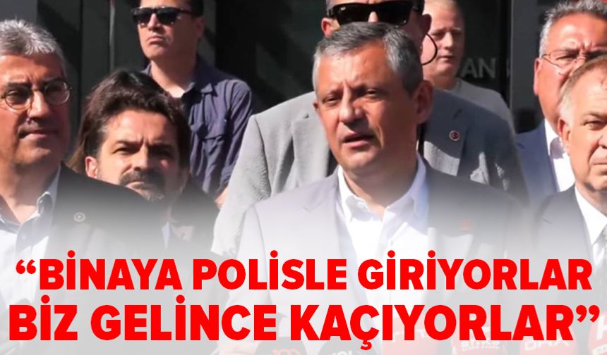 Özgür Özel: Binaya polisle giriyorlar, biz gelince kaçıyorlar