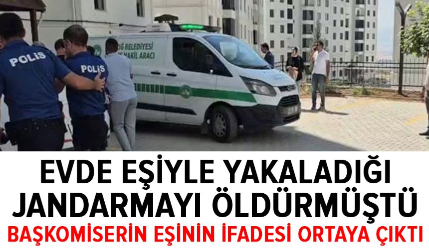 Evde karısıyla yakaladığı jandarmayı öldürmüştü: Başkomiserin eşinin ifadesi ortaya çıktı