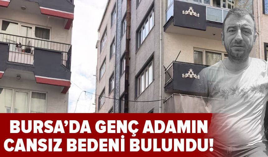 Bursa'da genç adamın cansız bedeni bulundu