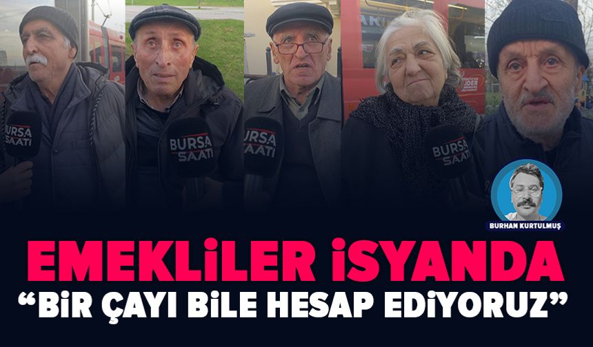 Bursa’da emekliden zam tepkisi: “Bir çayı bile hesap ediyoruz”