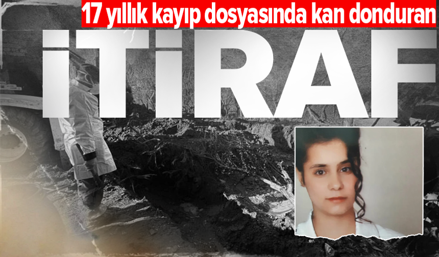 17 yıllık kayıp dosyasında cinayet itirafı