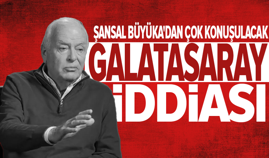 Şansal Büyüka'dan 121 yıllık Galatasaray için büyük iddia