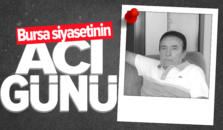 Bursa'da siyaset camiasının acı kaybı
