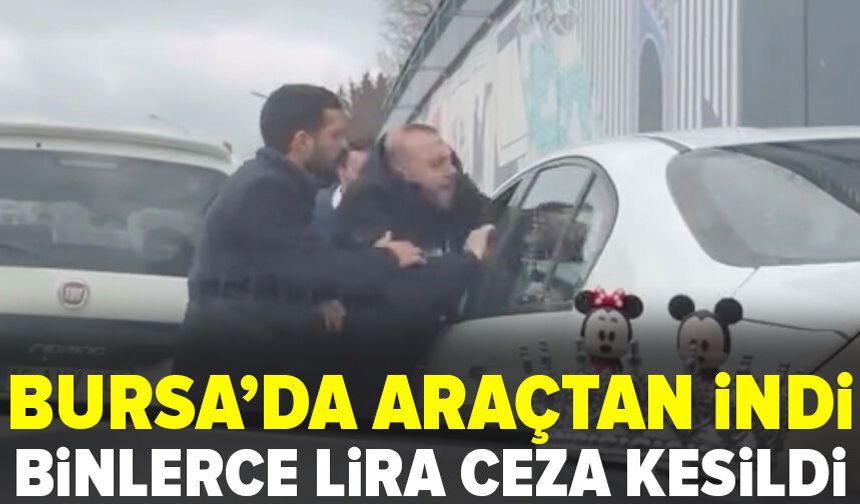 Bursa'da araçtan indi, ehliyeti gitti...Yol verme tartışmasına 180 bin lira ceza
