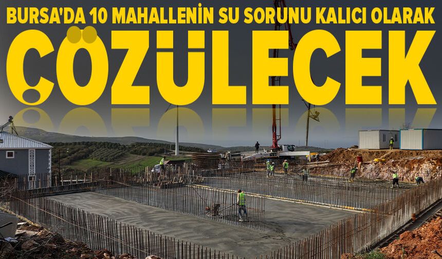 Bursa'da 10 mahallenin su sorunu kalıcı olarak çözülecek