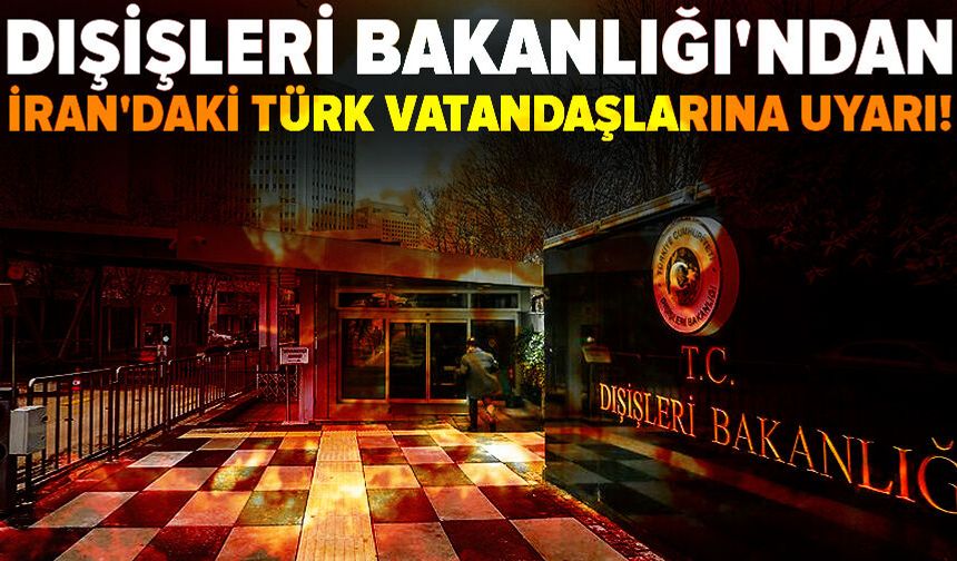 Dışişleri Bakanlığı'ndan İran'daki Türk vatandaşlarına uyarı!