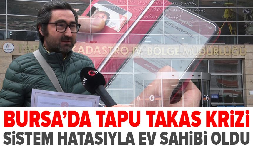 Bursa’da tapu takas krizi: Sistem hatasıyla ev sahibi oldu