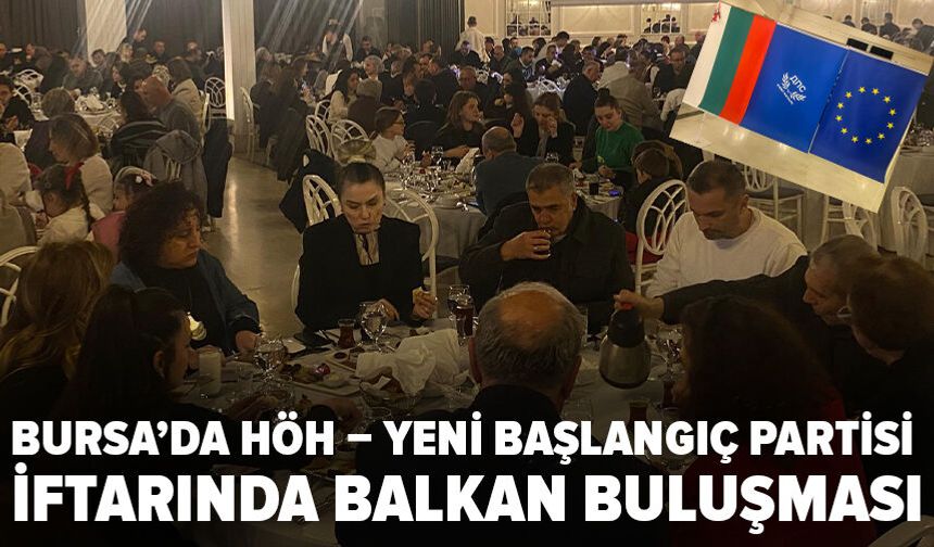 Bulgaristan Hak ve Özgürlükler Hareketi – Yeni Başlangıç Partisi Bursa’da iftarda buluştu