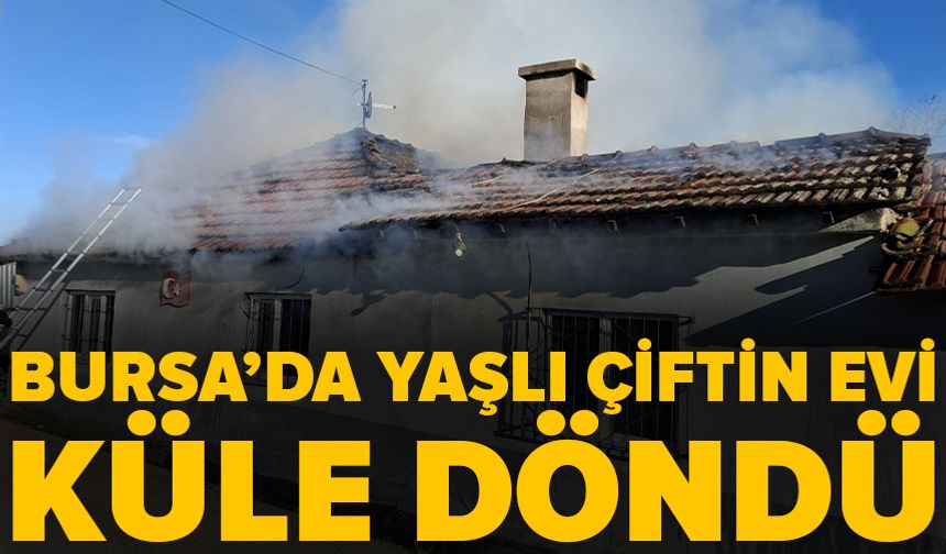 Bursa'da yaşlı çiftin evi alevlere teslim oldu