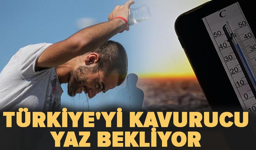 Türkiye'yi kavurucu yaz bekliyor!