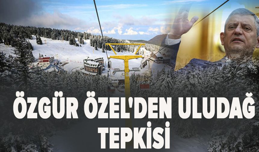 Özgür Özel'den Uludağ tepkisi
