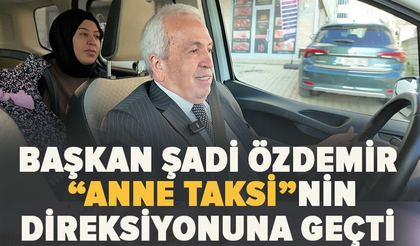 Başkan Şadi Özdemir “Anne Taksi”nin direksiyonuna geçti