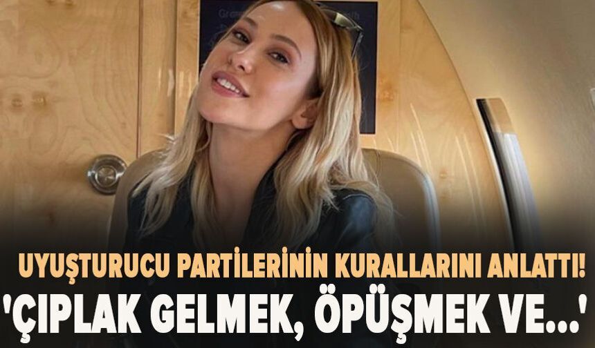 Uyuşturucu partilerinin kurallarını anlattı! 'Çıplak gelmek, öpüşmek ve...'