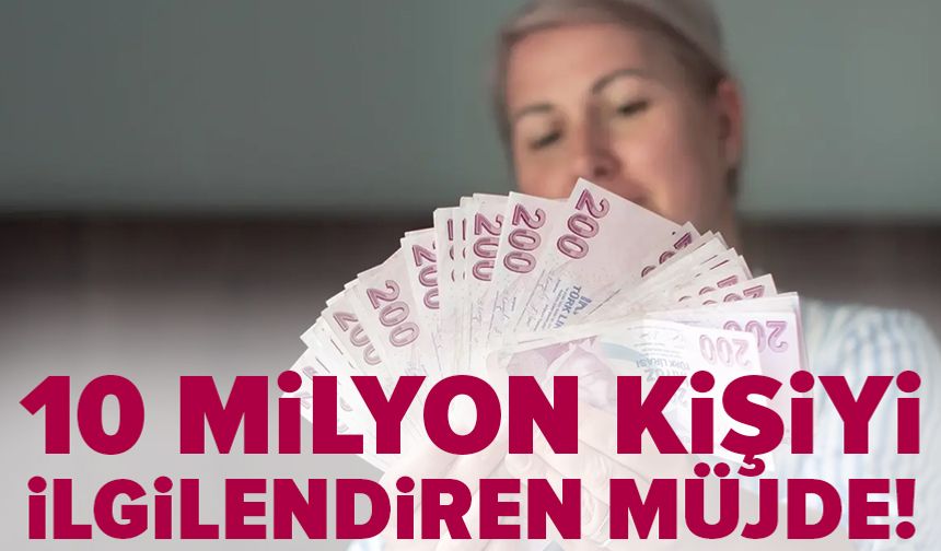 10 milyon kişiyi ilgilendiren müjde!