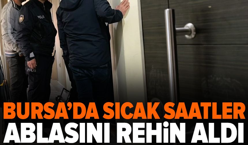 Bursa'da öfkeli genç ablasını bıçakla rehin aldı