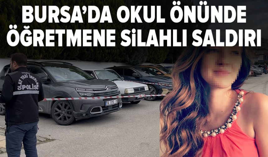 Bursa'da kadın öğretmen okul önünde silahlı saldırıya uğradı